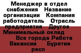 Менеджер в отдел снабжения › Название организации ­ Компания-работодатель › Отрасль предприятия ­ Другое › Минимальный оклад ­ 25 000 - Все города Работа » Вакансии   . Бурятия респ.